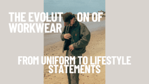 The Evolution of Workwear -From Uniforms to Lifestyle Statements